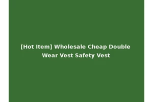 [Hot Item] Wholesale Cheap Double Wear Vest Safety Vest