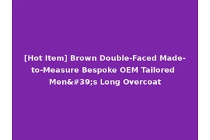 [Hot Item] Brown Double-Faced Made-to-Measure Bespoke OEM Tailored Men's Long Overcoat