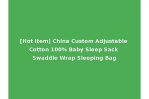 [Hot Item] China Custom Adjustable Cotton 100% Baby Sleep Sack Swaddle Wrap Sleeping Bag