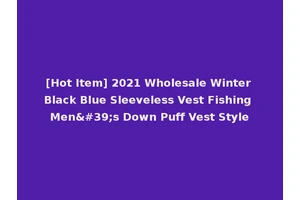 [Hot Item] 2021 Wholesale Winter Black Blue Sleeveless Vest Fishing Men's Down Puff Vest Style