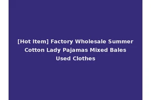 [Hot Item] Factory Wholesale Summer Cotton Lady Pajamas Mixed Bales Used Clothes
