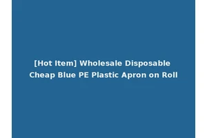 [Hot Item] Wholesale Disposable Cheap Blue PE Plastic Apron on Roll