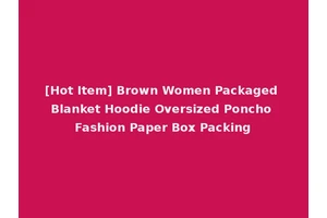 [Hot Item] Brown Women Packaged Blanket Hoodie Oversized Poncho Fashion Paper Box Packing