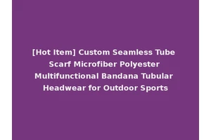 [Hot Item] Custom Seamless Tube Scarf Microfiber Polyester Multifunctional Bandana Tubular Headwear for Outdoor Sports