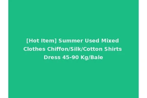 [Hot Item] Summer Used Mixed Clothes Chiffon/Silk/Cotton Shirts Dress 45-90 Kg/Bale