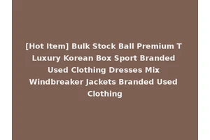 [Hot Item] Bulk Stock Ball Premium T Luxury Korean Box Sport Branded Used Clothing Dresses Mix Windbreaker Jackets Branded Used Clothing