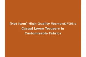 [Hot Item] High Quality Women's Casual Loose Trousers in Customizable Fabrics