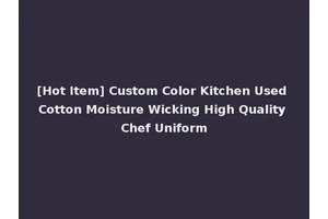 [Hot Item] Custom Color Kitchen Used Cotton Moisture Wicking High Quality Chef Uniform