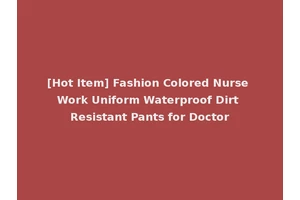 [Hot Item] Fashion Colored Nurse Work Uniform Waterproof Dirt Resistant Pants for Doctor
