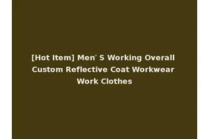 [Hot Item] Men′ S Working Overall Custom Reflective Coat Workwear Work Clothes