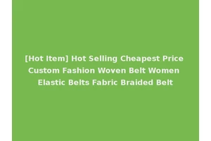 [Hot Item] Hot Selling Cheapest Price Custom Fashion Woven Belt Women Elastic Belts Fabric Braided Belt
