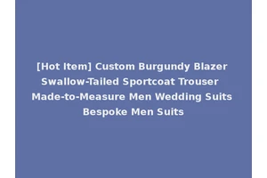 [Hot Item] Custom Burgundy Blazer Swallow-Tailed Sportcoat Trouser Made-to-Measure Men Wedding Suits Bespoke Men Suits