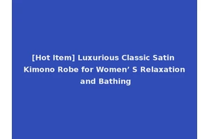 [Hot Item] Luxurious Classic Satin Kimono Robe for Women’ S Relaxation and Bathing
