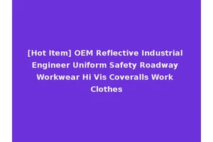 [Hot Item] OEM Reflective Industrial Engineer Uniform Safety Roadway Workwear Hi Vis Coveralls Work Clothes