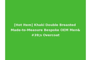 [Hot Item] Khaki Double Breasted Made-to-Measure Bespoke OEM Men's Overcoat