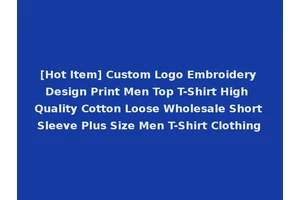 [Hot Item] Custom Logo Embroidery Design Print Men Top T-Shirt High Quality Cotton Loose Wholesale Short Sleeve Plus Size Men T-Shirt Clothing