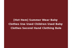 [Hot Item] Summer Wear Baby Clothes Use Used Children Used Baby Clothes Second Hand Clothing Bale