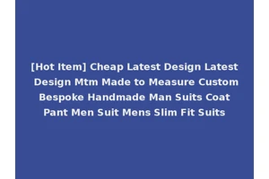[Hot Item] Cheap Latest Design Latest Design Mtm Made to Measure Custom Bespoke Handmade Man Suits Coat Pant Men Suit Mens Slim Fit Suits