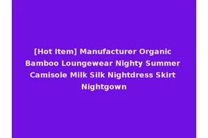 [Hot Item] Manufacturer Organic Bamboo Loungewear Nighty Summer Camisole Milk Silk Nightdress Skirt Nightgown