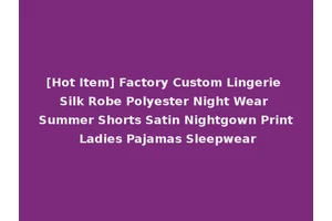[Hot Item] Factory Custom Lingerie Silk Robe Polyester Night Wear Summer Shorts Satin Nightgown Print Ladies Pajamas Sleepwear