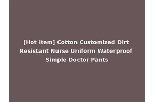 [Hot Item] Cotton Customized Dirt Resistant Nurse Uniform Waterproof Simple Doctor Pants