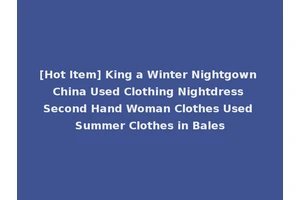 [Hot Item] King a Winter Nightgown China Used Clothing Nightdress Second Hand Woman Clothes Used Summer Clothes in Bales