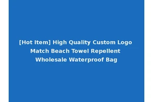 [Hot Item] High Quality Custom Logo Match Beach Towel Repellent Wholesale Waterproof Bag