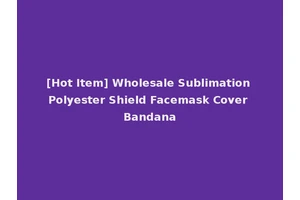 [Hot Item] Wholesale Sublimation Polyester Shield Facemask Cover Bandana