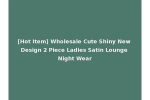 [Hot Item] Wholesale Cute Shiny New Design 2 Piece Ladies Satin Lounge Night Wear