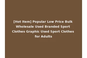 [Hot Item] Popular Low Price Bulk Wholesale Used Branded Sport Clothes Graphic Used Sport Clothes for Adults