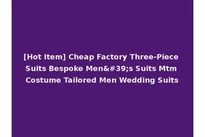 [Hot Item] Cheap Factory Three-Piece Suits Bespoke Men's Suits Mtm Costume Tailored Men Wedding Suits