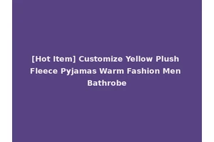 [Hot Item] Customize Yellow Plush Fleece Pyjamas Warm Fashion Men Bathrobe