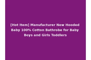 [Hot Item] Manufacturer New Hooded Baby 100% Cotton Bathrobe for Baby Boys and Girls Toddlers
