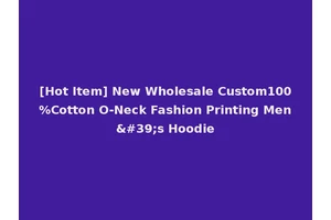 [Hot Item] New Wholesale Custom100%Cotton O-Neck Fashion Printing Men's Hoodie