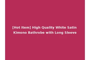 [Hot Item] High Quality White Satin Kimono Bathrobe with Long Sleeve