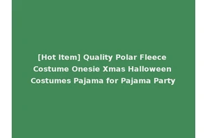 [Hot Item] Quality Polar Fleece Costume Onesie Xmas Halloween Costumes Pajama for Pajama Party