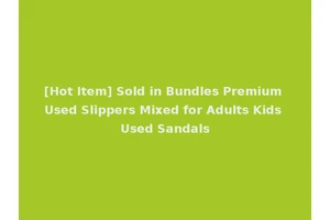 [Hot Item] Sold in Bundles Premium Used Slippers Mixed for Adults Kids Used Sandals