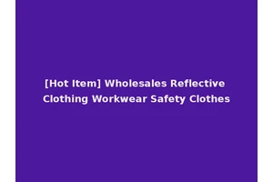 [Hot Item] Wholesales Reflective Clothing Workwear Safety Clothes