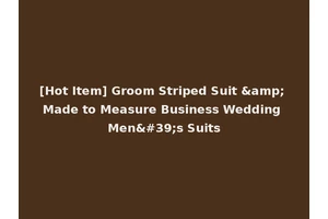 [Hot Item] Groom Striped Suit &amp; Made to Measure Business Wedding Men's Suits