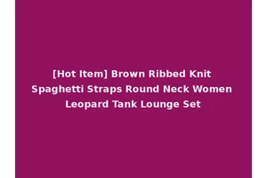 [Hot Item] Brown Ribbed Knit Spaghetti Straps Round Neck Women Leopard Tank Lounge Set