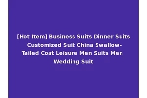 [Hot Item] Business Suits Dinner Suits Customized Suit China Swallow-Tailed Coat Leisure Men Suits Men Wedding Suit