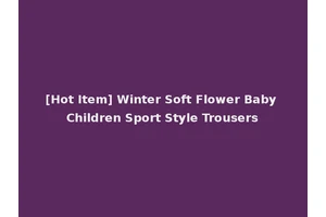 [Hot Item] Winter Soft Flower Baby Children Sport Style Trousers