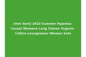 [Hot Item] 2023 Summer Pajamas Casual Womens Long Sleeve Organic Cotton Loungewear Women Sets