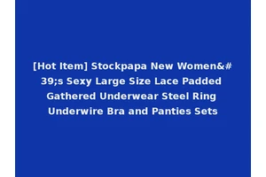 [Hot Item] Stockpapa New Women's Sexy Large Size Lace Padded Gathered Underwear Steel Ring Underwire Bra and Panties Sets