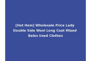 [Hot Item] Wholesale Price Lady Double Side Wool Long Coat Mixed Bales Used Clothes