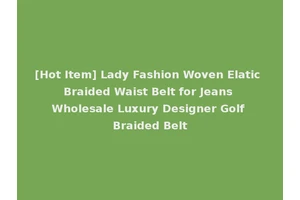 [Hot Item] Lady Fashion Woven Elatic Braided Waist Belt for Jeans Wholesale Luxury Designer Golf Braided Belt