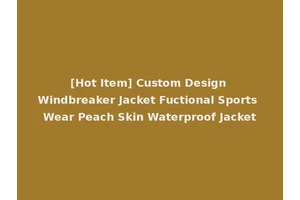 [Hot Item] Custom Design Windbreaker Jacket Fuctional Sports Wear Peach Skin Waterproof Jacket