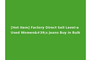 [Hot Item] Factory Direct Sell Level-a Used Women's Jeans Buy in Bulk