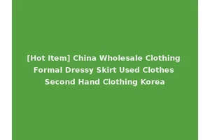 [Hot Item] China Wholesale Clothing Formal Dressy Skirt Used Clothes Second Hand Clothing Korea