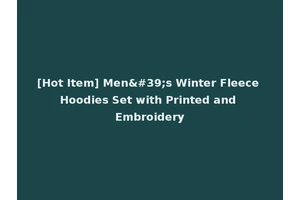 [Hot Item] Men's Winter Fleece Hoodies Set with Printed and Embroidery